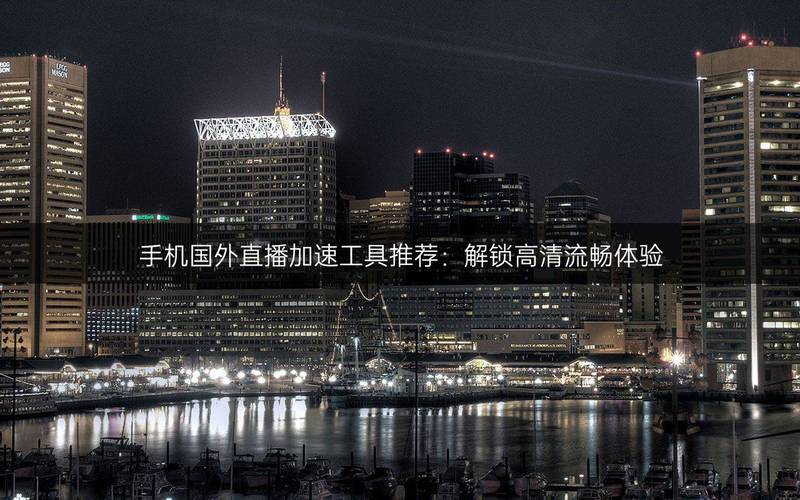 海外直播节点_手机国外直播加速工具推荐_高清流畅直播体验